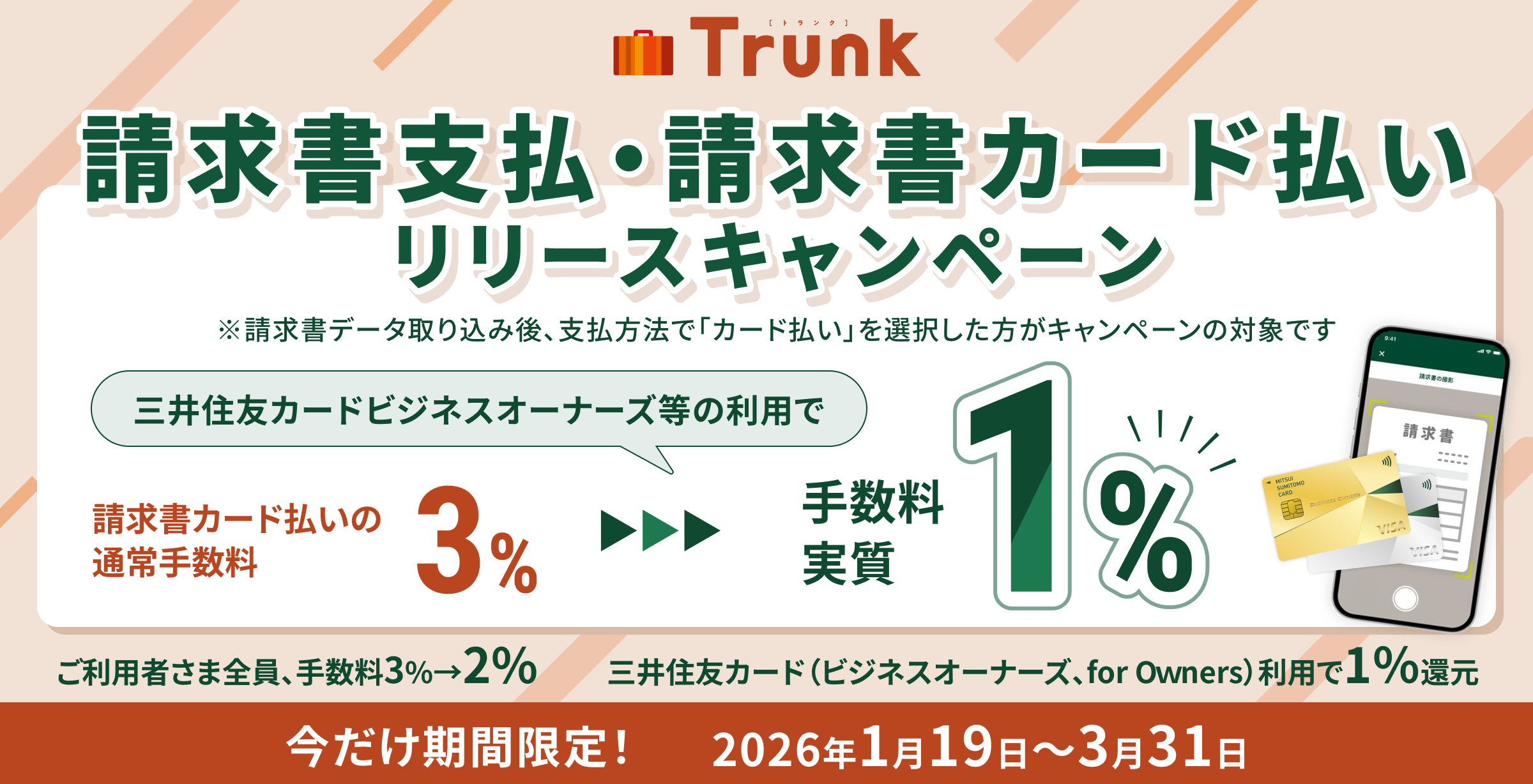 Trunk �������x���E�������J�[�h���������[�X�L�����y�[�� ���������f�[�^��荞�݌�A�x�����@�Łu�J�[�h�����v��I�����������L�����y�[���̑Ώۂł� �O��Z�F�J�[�h�r�W�l�X�I�[�i�[�Y���̗��p�Ő������J�[�h�����̒ʏ�萔��3%���萔������1% �����p�҂��ܑS���A�萔��3%��2% �O��Z�F�J�[�h�i�r�W�l�X�I�[�i�[�Y�Afor O��ners�j���p��1���Ҍ� ���������Ԍ���I 2026�N1��19��?3��31��