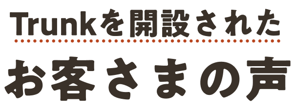 Trunkを開設されたお客さまの声