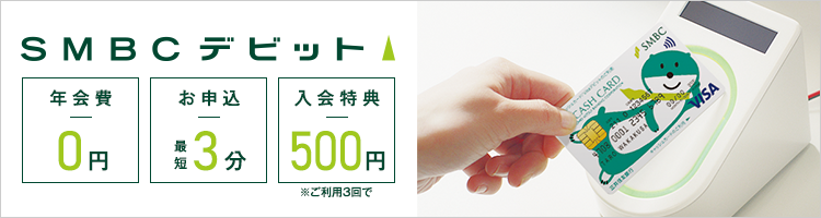 SMBCデビット「年会費0円」「お申込最短3分」「入会特典500円」