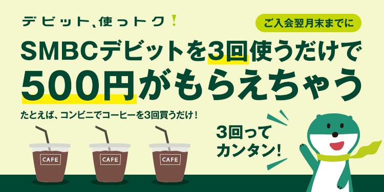 「デビット、使っトク!」ならSMBCデビットを3回使うだけで500円がもらえちゃう。たとえば、コンビニでコーヒーを3回買うだけ!