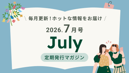 毎月更新!ホットな情報をお届け 2026.7月号 July 定期発行マガジン