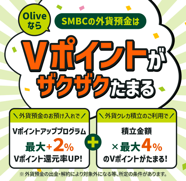 SMBC�̊O�ݗa����Olive�Ȃ�V�|�C���g���U�N�U�N���܂� �O�ݗa���̂��a�������V�|�C���g�A�b�v�v���O�����ő�{2��V�|�C���g�Ҍ���UP�I�{�O�݃N���J�ϗ��̂����p�Őϗ����z�~�ő�4������V�|�C���g�����܂�I ���O�ݗa���̏o���E���ɂ��ΏۊO�ƂȂ铙�A����̏���������܂��B