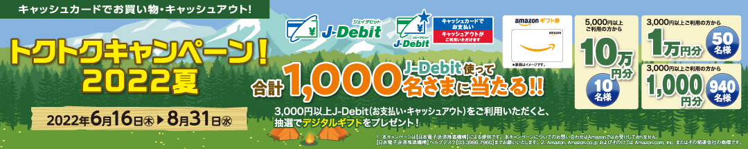 トクトクキャンペーン！2022夏 J-Debitを使って合計1,000名さまに当たる！！