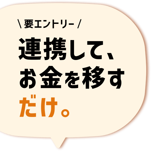 要エントリー 連携して、お金を移すだけ。