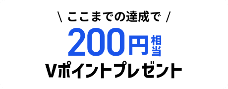ここまでの達成で200円相当Vポイントプレゼント