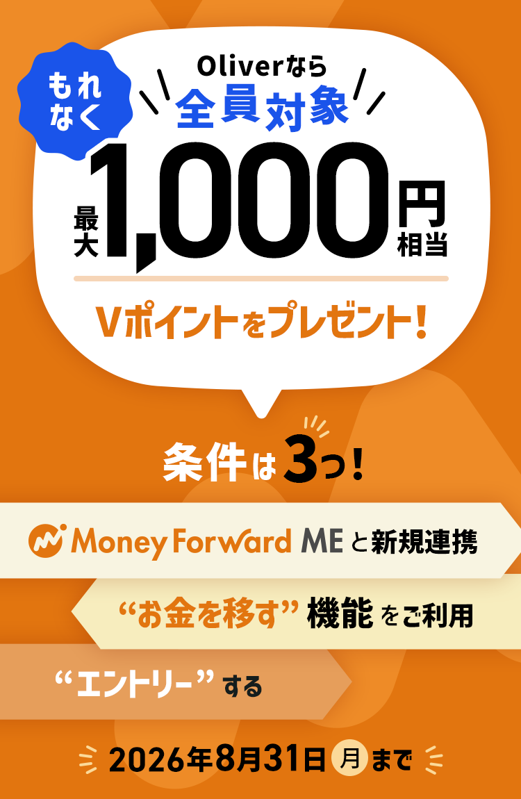 Oliverなら全員対象 もれなく最大1,000円相当Vポイントをプレゼント! 条件は3つ!Money Forward ME と新規連携 お金を移す機能をご利用 エントリーする 2026年8月31日(月)まで