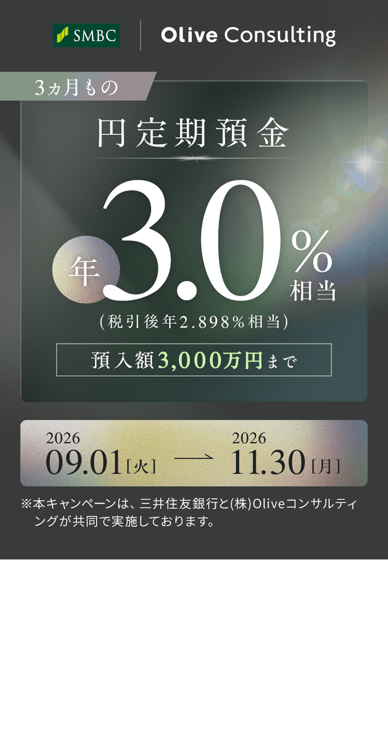 SMBC | Olive Consulting 3�J������ �~����a�� �N3.0%�����i�ň���N2.898%�����j�a���z3,000���~�܂� 2026 09.01[��]�`2026 11.30[��]