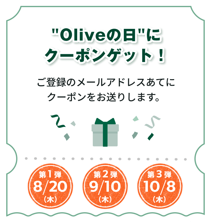 "Olive�̓�"�ɃN�[�|���Q�b�g�I ���o�^�̃��[���A�h���X���ĂɃN�[�|���������肵�܂��B��1�e8/20�i�؁j��2�e9/10�i�؁j��3�e10/8�i�؁j