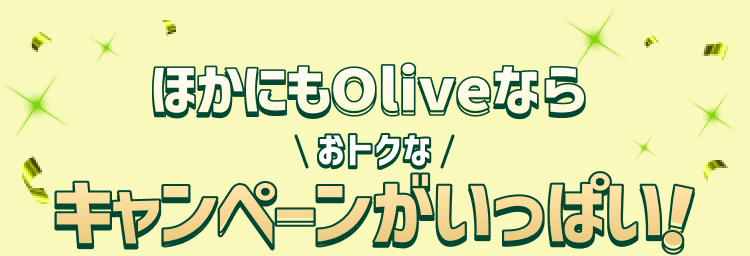 ほかにもOliveならおトクなキャンペーンがいっぱい!