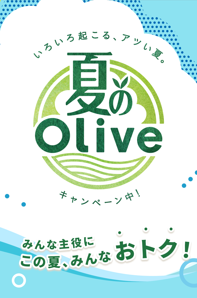 いろいろ起こる、アツい夏。夏のOliveキャンペーン中! みんな主役にこの夏、みんなおトク!