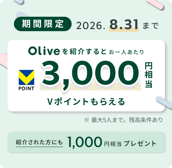 期間限定 2026.8.31まで Oliveを紹介するとお一人あたり 3,000円相当Vポイントもらえる ※最大5人まで。残高条件あり 紹介された方にも1,000円相当プレゼント
