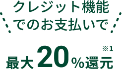 クレジット機能でのお支払いで最大20%還元※1