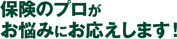 保険のプロがお悩みにお応えします!