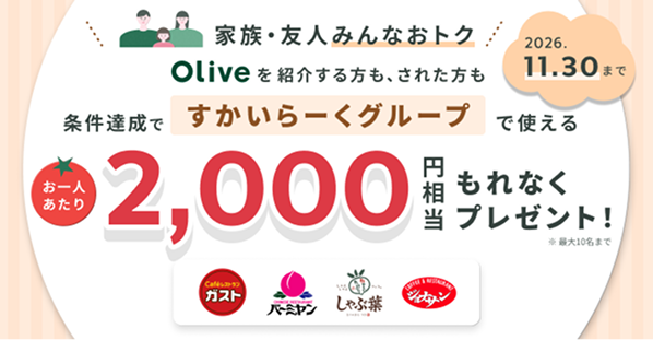 家族・友人みんなおトク Oliveを紹介する方も、された方も 条件達成ですかいらーくグループで使える 2026.11.30まで お一人あたり2,000円相当もれなくプレゼント!
