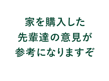 家を購入した先輩達の意見が参考になります