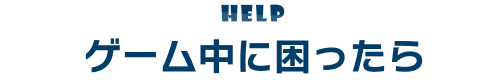 ゲーム中に困ったら