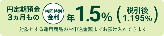 �~����a��3�������� ������ʋ��� �N1.5���i�ň���1.195���j �ΏۂƂ���^�p���i�̂��\�����z�܂ł��a������ł��܂�