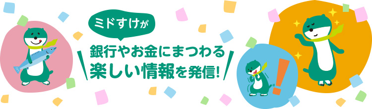 ミドすけが銀行やお金にまつわる楽しい情報を発信!